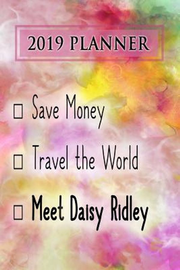 Cover Art for 9781728602851, 2019 Planner: Save Money, Travel the World, Meet Daisy Ridley: Daisy Ridley 2019 Planner by Dainty Diaries