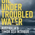Cover Art for 9780522876505, Oil Under Troubled Water: Australia's Timor Sea Intrigue by Bernard Collaery