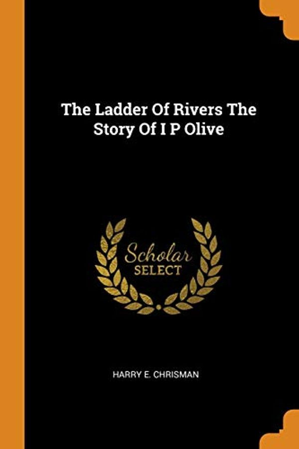 Cover Art for 9780343219352, The Ladder Of Rivers The Story Of I P Olive by Harry E. Chrisman