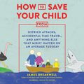 Cover Art for 9781094099736, How to Save Your Child from Ostrich Attacks, Accidental Time Travel, and Anything Else That Might Happen on an Average Tuesday by James Breakwell