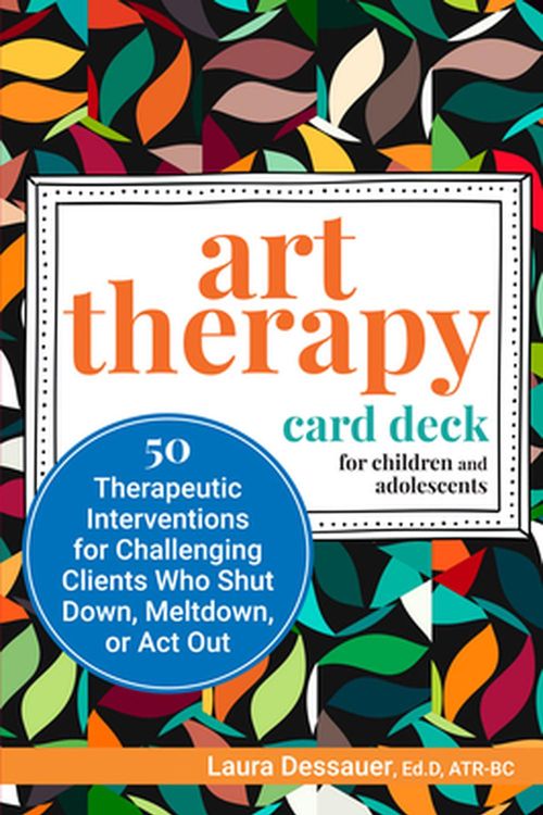 Cover Art for 9781683732853, Art Therapy Card Deck for Children and Adolescents: 50 Therapeutic Interventions for Challenging Clients Who Shut Down, Meltdown, or ACT Out by Laura Dessauer
