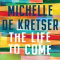 Cover Art for 9781925575668, The Life to Come by Michelle de Kretser