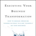 Cover Art for 9780470588420, Executing Your Business Transformation: How to Engage Sweeping Change Without Killing Yourself Or Your Business by Mark Morgan, Andrew Cole, Dave Johnson and Rob Johnson