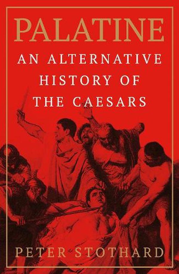 Cover Art for 9781474621014, Palatine: An Alternative History of the Caesars by Peter Stothard