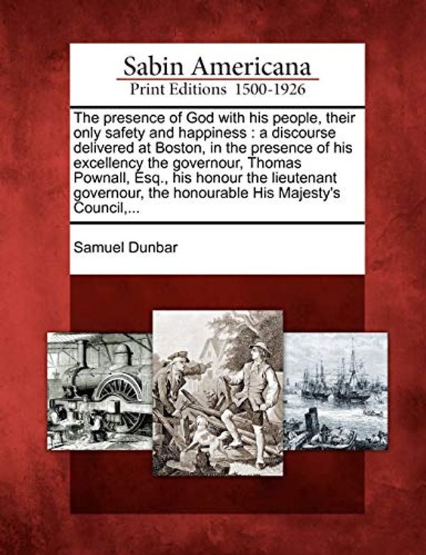 Cover Art for 9781275644502, The presence of God with his people, their only safety and happiness: a discourse delivered at Boston, in the presence of his excellency the ... the honourable His Majesty's Council,... by Samuel Dunbar
