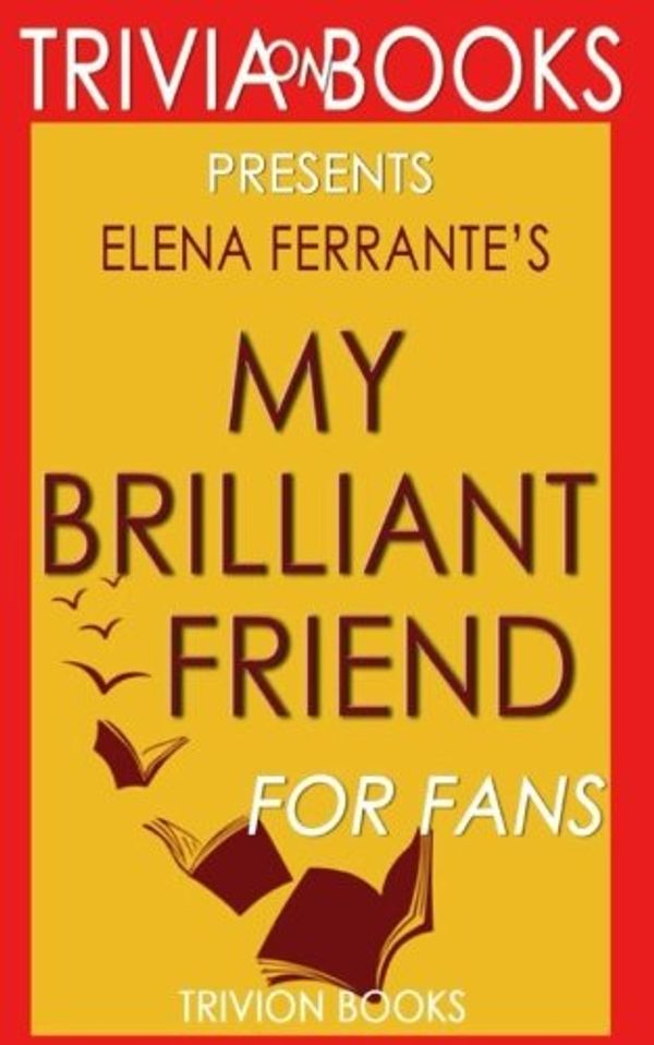 Cover Art for 9781539007623, Trivia: My Brilliant Friend: A Novel By Elena Ferrante by Trivion Books