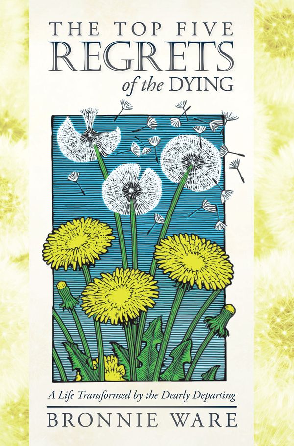 Cover Art for 9781401940652, The Top Five Regrets of the Dying:  A Life Transformed by the Dearly Departing by Bronnie Ware