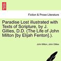 Cover Art for 9781241107178, Paradise Lost Illustrated with Texts of Scripture, by J. Gillies, D.D. (the Life of John Milton [By Elijah Fenton].). by John Milton, John Gillies