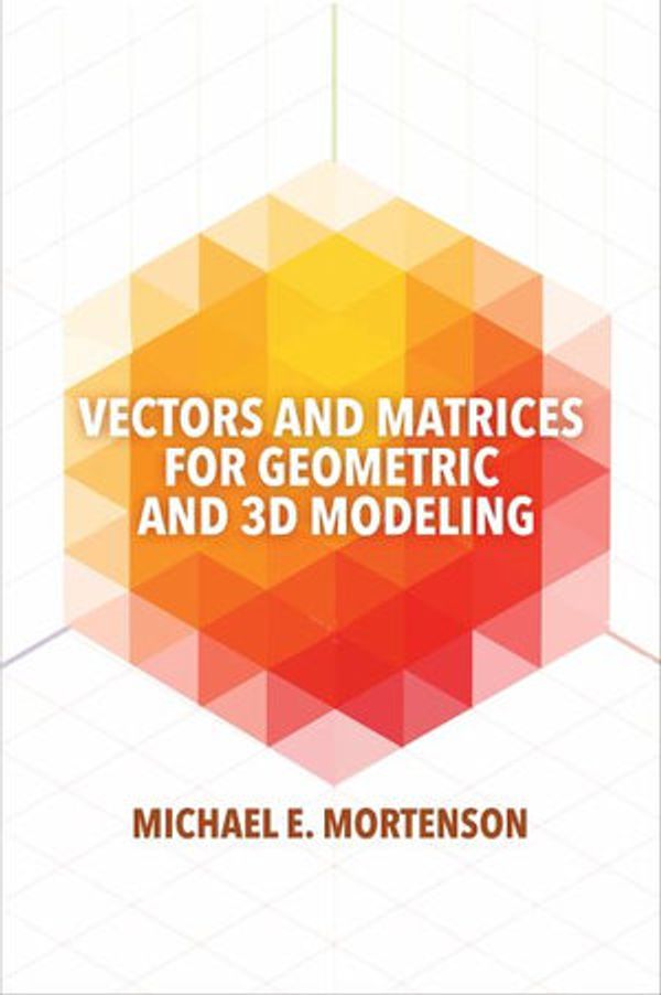 Cover Art for 9780831136550, Vectors and Matrices for Geometric and 3D Modeling by Michael Mortenson