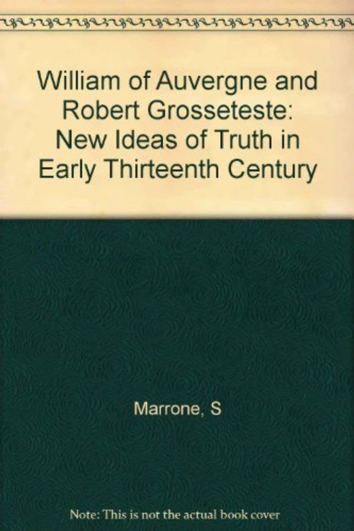 Cover Art for 9780691053837, William of Auvergne and Robert Grosseteste: New Ideas of Truth in Early Thirteenth Century by Steven P. Marrone