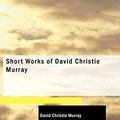 Cover Art for 9781437526684, Short Works of David Christie Murray by David Christie Murray