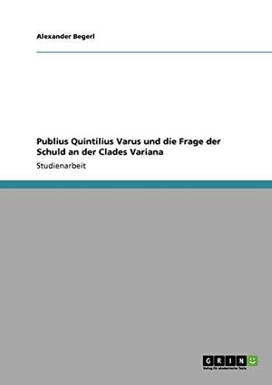 Cover Art for 9783640407323, Publius Quintilius Varus Und Die Frage Der Schuld an Der Clades Variana by Alexander Begerl