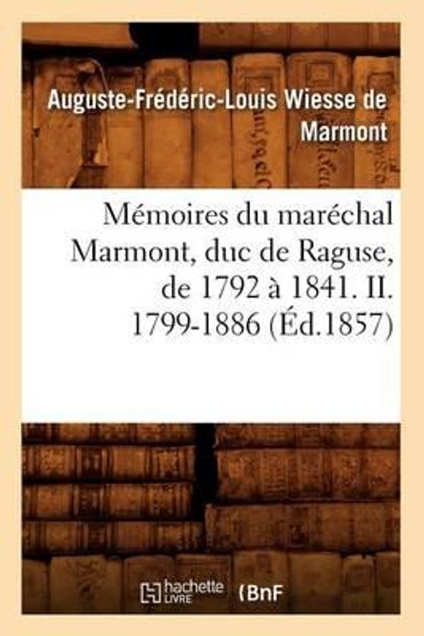 Cover Art for 9782012587885, Memoires Du Marechal Marmont, Duc de Raguse, de 1792 a 1841. II. 1799-1886 (Ed.1857) by Wiesse De Marmont a F L,Auguste-Frederic-Louis Wiesse De Marmont