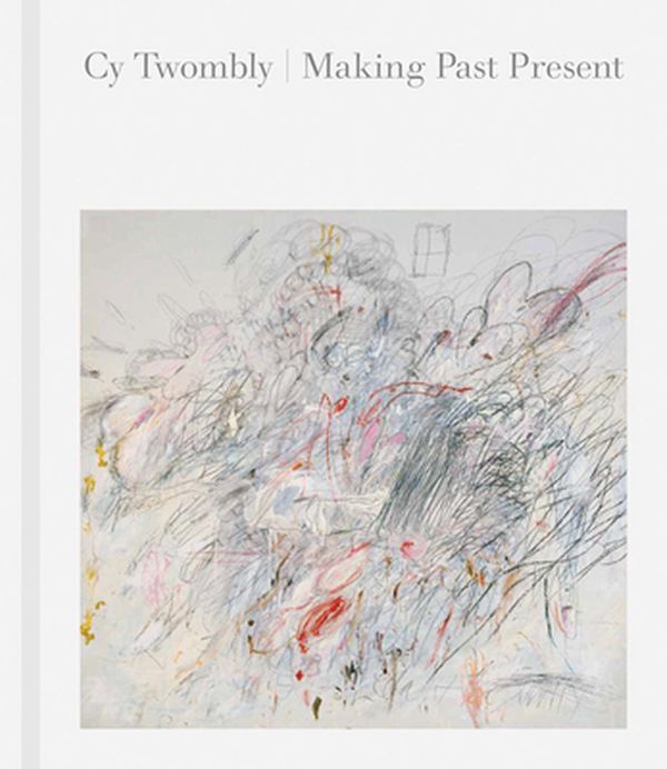 Cover Art for 9780878468744, Cy Twombly: Making Past Present by Christine Kondoleon, Kate Nesin