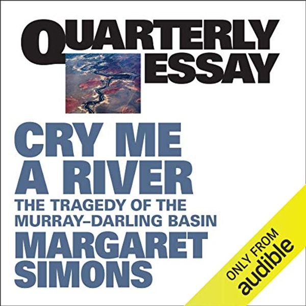 Cover Art for B085VF3273, Quarterly Essay 77: Cry Me a River: The Tragedy of the Murray-Darling Basin by Margaret Simons
