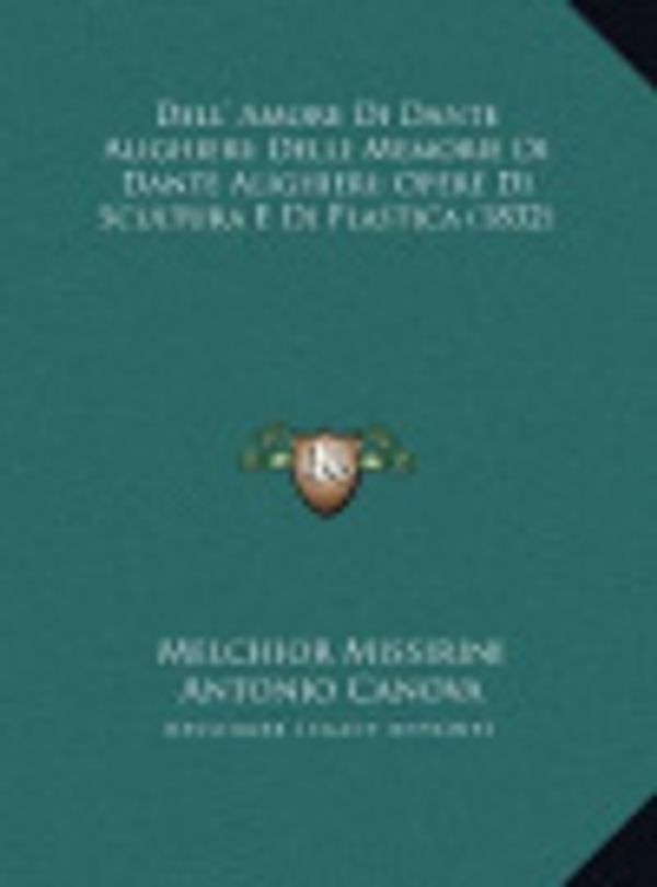 Cover Art for 9781169733589, Dell' Amore Di Dante Alighieri; Delle Memorie Di Dante Alighieri; Opere Di Scultura E Di Plastica (1832) [ITA] by Melchior Missirini
