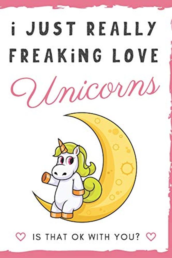 Cover Art for 9781098797478, I Just Really Freaking Love Unicorns. Is That OK With You?: Cute and Funny Pink Unicorn Sitting on the Moon in Space Notebook and Journal. For Girls ... Journaling Sketching and Crayon Coloring by OriginalColoringPages.com Publishing