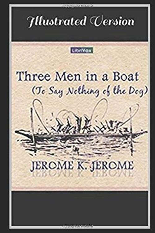 Cover Art for 9781973292999, Three Men in a Boat -Illustrated Version: TO SAY NOTHING OF THE DOG by Jerome K. Jerome