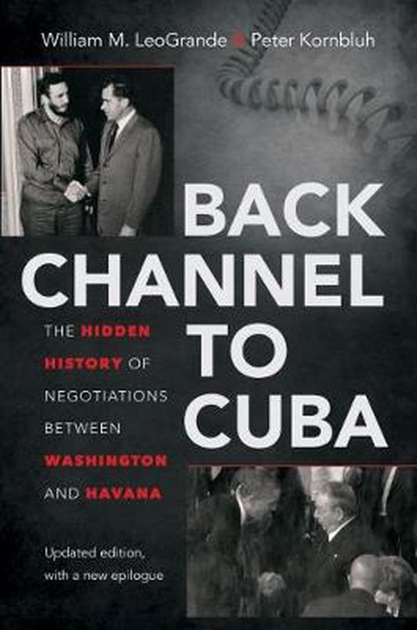 Cover Art for 9781469626604, Back Channel to CubaThe Hidden History of Negotiations Between Wash... by William M. LeoGrande, Peter Kornbluh