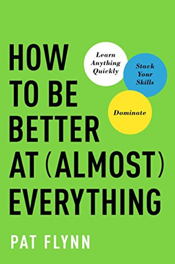 Cover Art for B07D4P3G7Y, How to Be Better at Almost Everything: Learn Anything Quickly, Stack Your Skills, Dominate by Pat Flynn