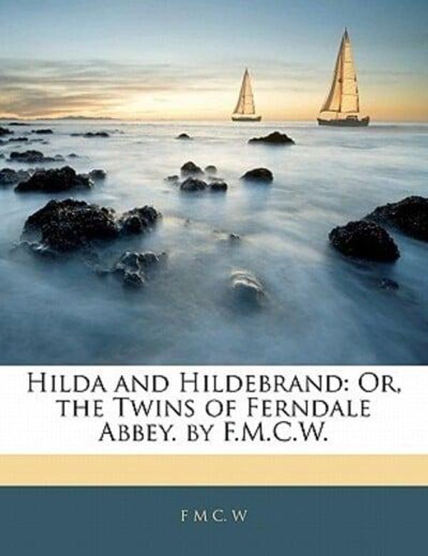 Cover Art for 9781141217021, Hilda and Hildebrand: Or, the Twins of Ferndale Abbey. by F.M.C.W. by F M c. W