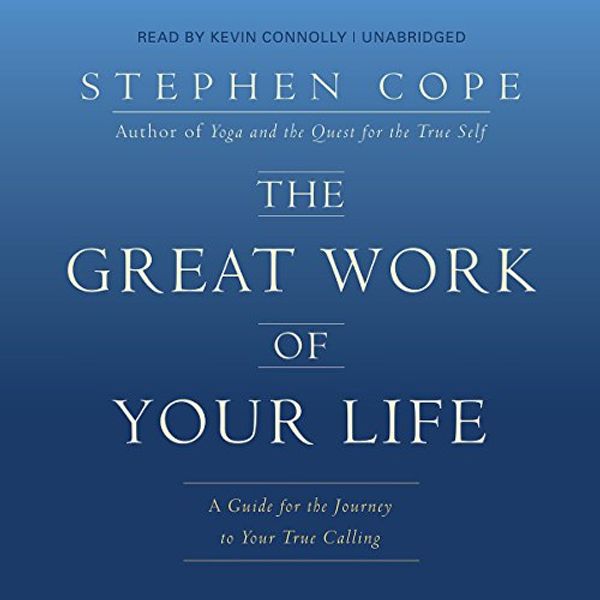 Cover Art for B076BWSQZM, The Great Work of Your Life: A Guide for the Journey to Your True Calling by Stephen Cope