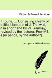Cover Art for 9781241574925, The Tribune. ... Consisting Chiefly of the Political Lectures of J. Thelwall, Taken in Shorthand by W. Ramsay, and Revised by the Lecturer. Few Ms. Notes [In Pencil, by the Author?]. by Anonymous
