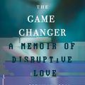Cover Art for 9780991399765, The Game Changer: A Memoir of Disruptive Love by Franklin Veaux