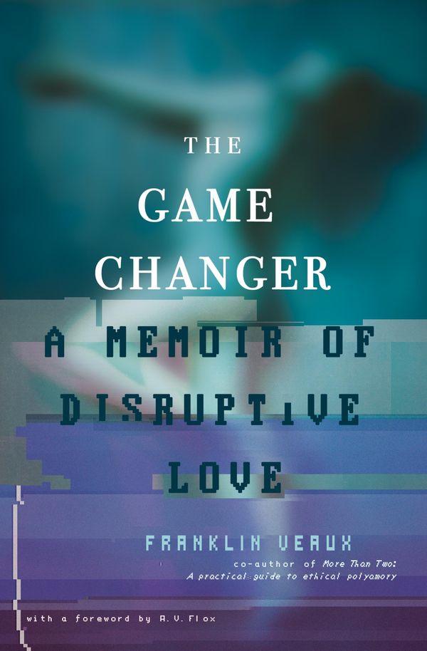 Cover Art for 9780991399765, The Game Changer: A Memoir of Disruptive Love by Franklin Veaux