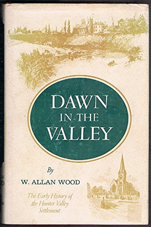 Cover Art for 9780855870270, Dawn in the valley: The story of settlement in the Hunter River Valley to 1833 by Walter Allan Wood