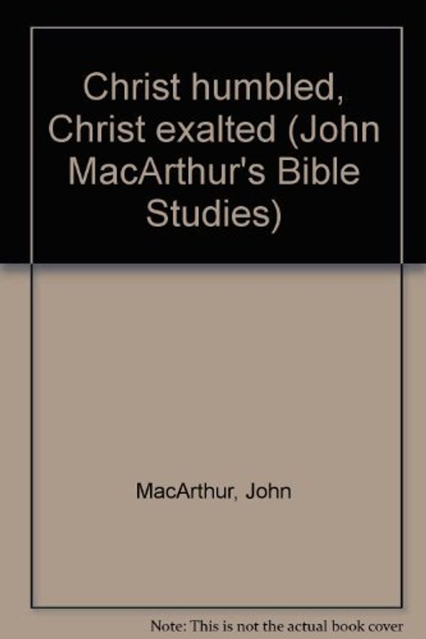 Cover Art for 9780802453396, Christ humbled, Christ exalted (John MacArthur's Bible Studies) by MacArthur, John