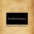 Cover Art for 9781117130187, The Blind Canary by Hugh Farrar McDermott