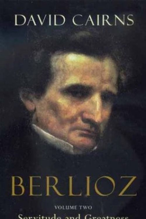 Cover Art for 9780520240582, Berlioz: Servitude and Greatness, 1832-1869 v. 2 by David Cairns