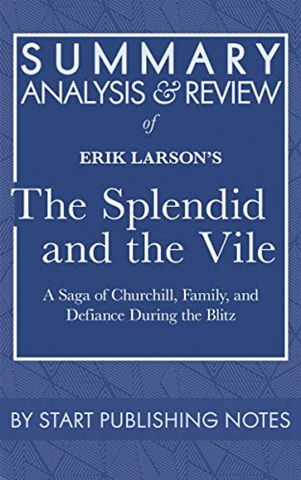 Cover Art for B086T6LT47, Summary, Analysis, and Review of Erik Larson's The Splendid and the Vile: A Saga of Churchill, Family, and Defiance During the Blitz by Notes, Start Publishing