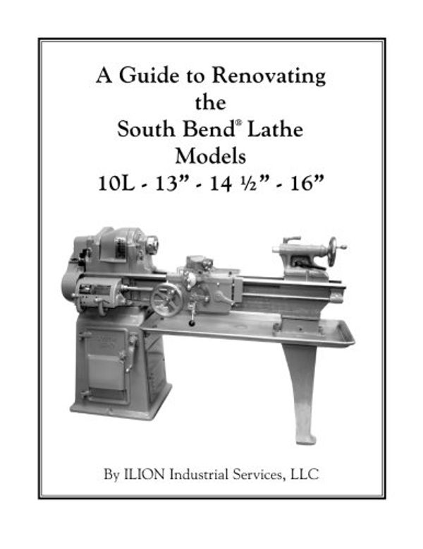 Cover Art for 9781482334586, A Guide to Renovating the South Bend Lathe Models 10L 13 14-1/2 16 by ILION Industrial Services LLC