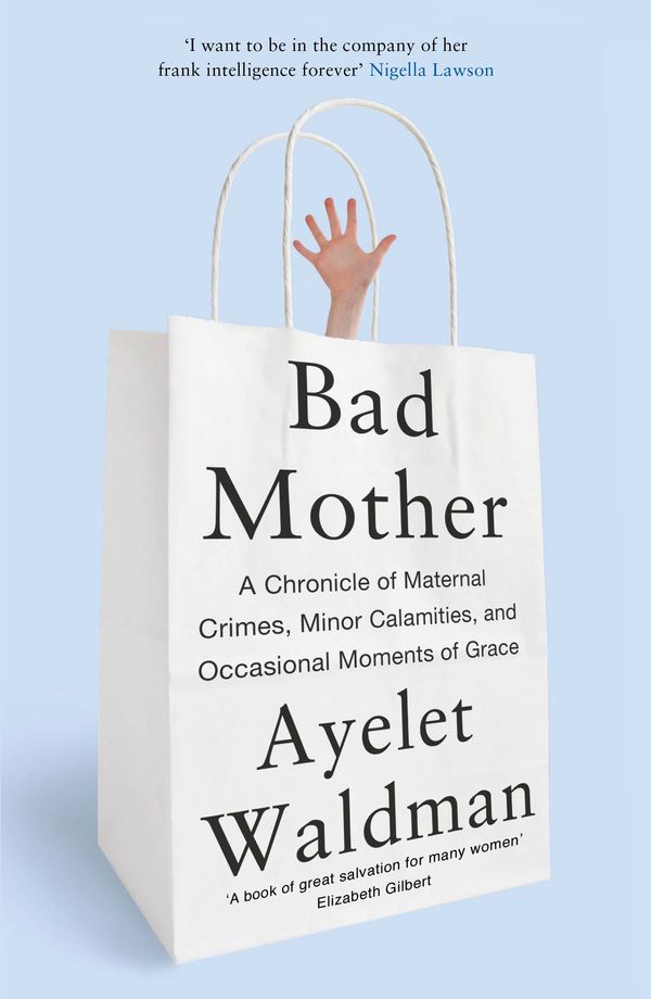 Cover Art for 9781444763157, Bad Mother: A Chronicle of Maternal Crimes, Minor Calamities, and Occasional Moments of Grace by Ayelet Waldman