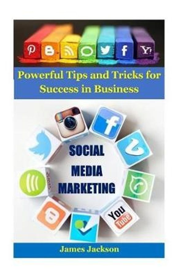 Cover Art for 9781546441571, Social Media Marketing: Powerful tips and tricks for success in business (instagram marketing,social media branding,facebook marketing,twitter ... marketing,youtube marketing): Volume 1 by James Jackson