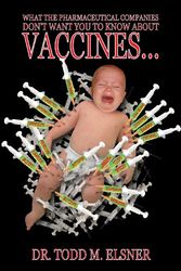 Cover Art for 9780981855400, What The Pharmaceutical Companies Don't Want You To Know About VACCINES... by Todd M. Elsner
