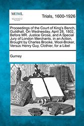 Cover Art for 9781275483217, Proceedings of the Court of King's Bench, Guildhall, On Wednesday, April 28, 1802, Before MR. Justice Grose, and A Special Jury of London Merchants, ... Versus Henry Guy, Clothier, for a Libel by Gurney