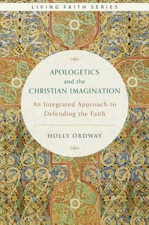 Cover Art for 9781945125386, Apologetics and the Christian Imagination: An Integrated Approach to Defending the Faith (Living Faith) by Holly Ordway