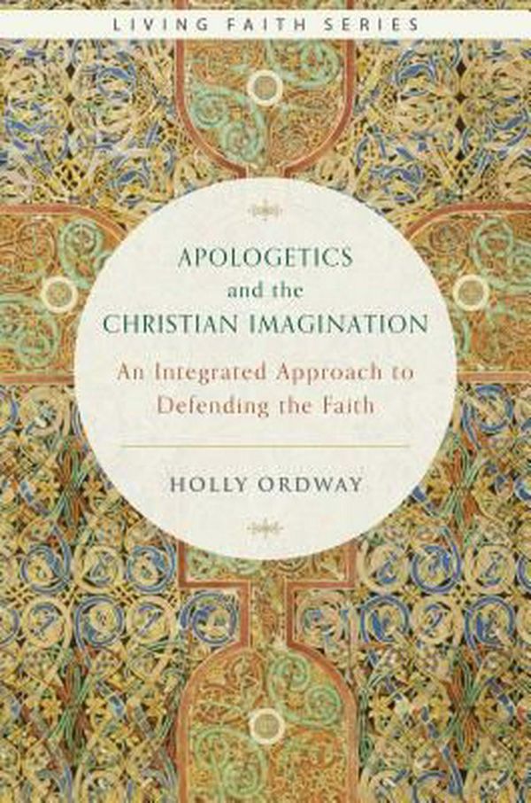 Cover Art for 9781945125386, Apologetics and the Christian Imagination: An Integrated Approach to Defending the Faith (Living Faith) by Holly Ordway