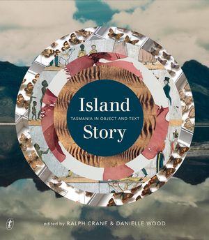 Cover Art for 9781925603965, Island StoryTasmania in Object and Text by Ralph Crane, Danielle Wood
