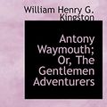 Cover Art for 9781103272198, Antony Waymouth; Or, The Gentlemen Adventurers by William Henry G. Kingston