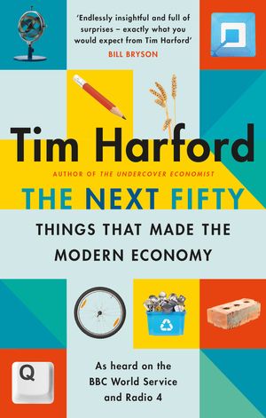 Cover Art for 9780349144030, The Next Fifty Things that Made the Modern Economy by Tim Harford