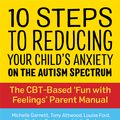 Cover Art for 9781787753266, 10 Steps to Reducing Your Child's Anxiety on the Autism Spectrum by Michelle Garnett, Dr Anthony Attwood, Louise Ford, Julia Cook, Stefanie Runham