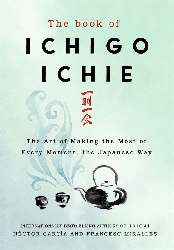 Cover Art for 9781529401295, The Book of Ichigo Ichie: The Art of Making the Most of Every Moment, the Japanese Way by Francesc Miralles, Hector Garcia