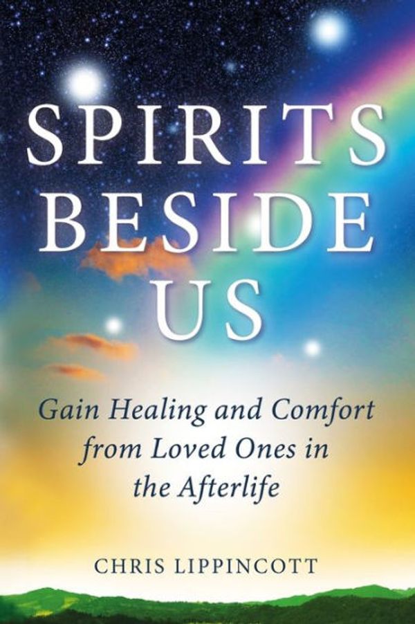 Cover Art for 9781734746211, Spirits Beside Us: Gain Healing and Comfort from Loved Ones in the Afterlife by Chris Lippincott