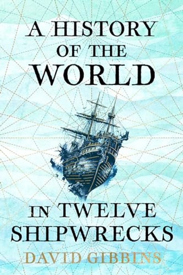 Cover Art for B0C45GXKJV, A History of the World in Twelve Shipwrecks by David Gibbins