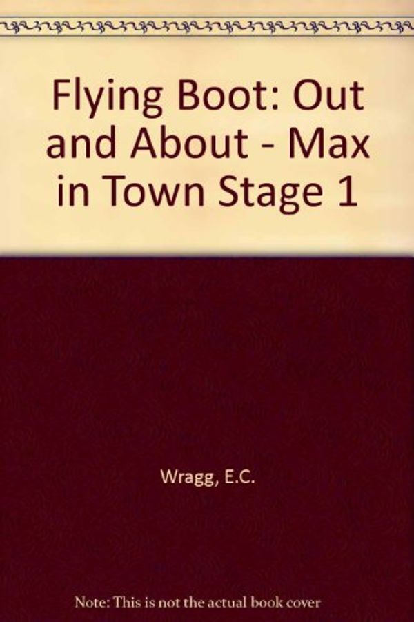 Cover Art for 9780174010708, Flying Boot: Out and About - Max in Town Stage 1 by E.C. Wragg