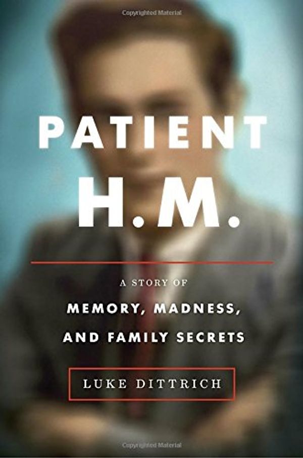 Cover Art for 9780812992731, Patient H.M.: A Family's Secrets, the Ruthless Pursuit of Knowledge, and the Brain That Changed Everything by Luke Dittrich
